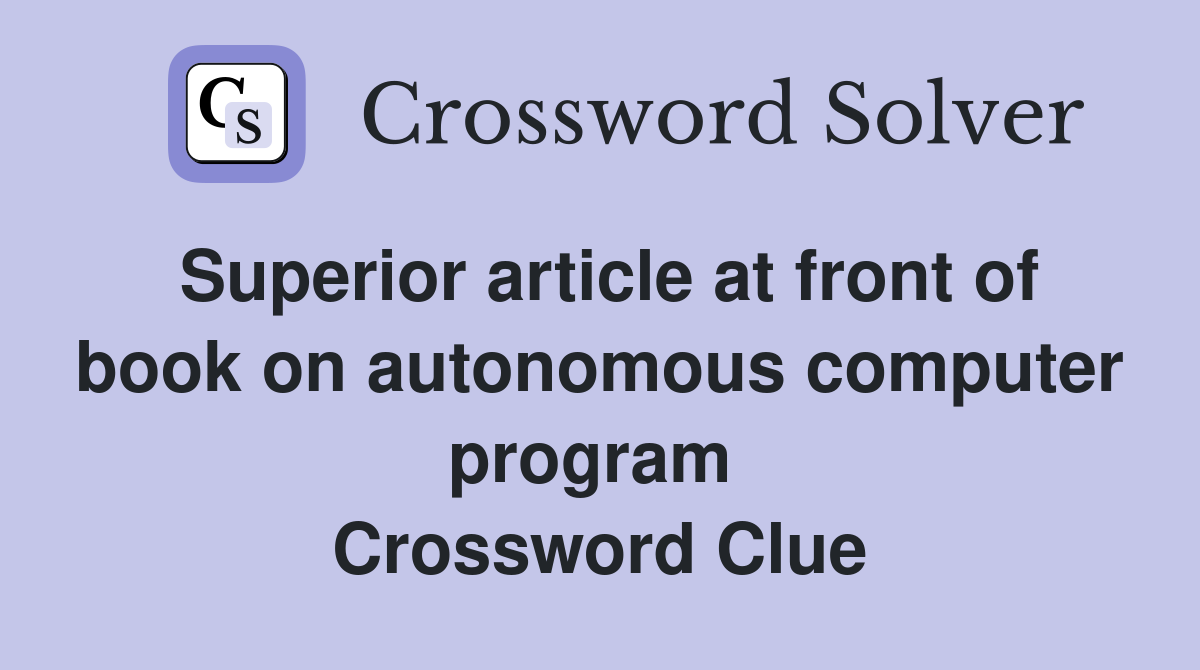 Superior article at front of book on autonomous computer program  Crossword Clue