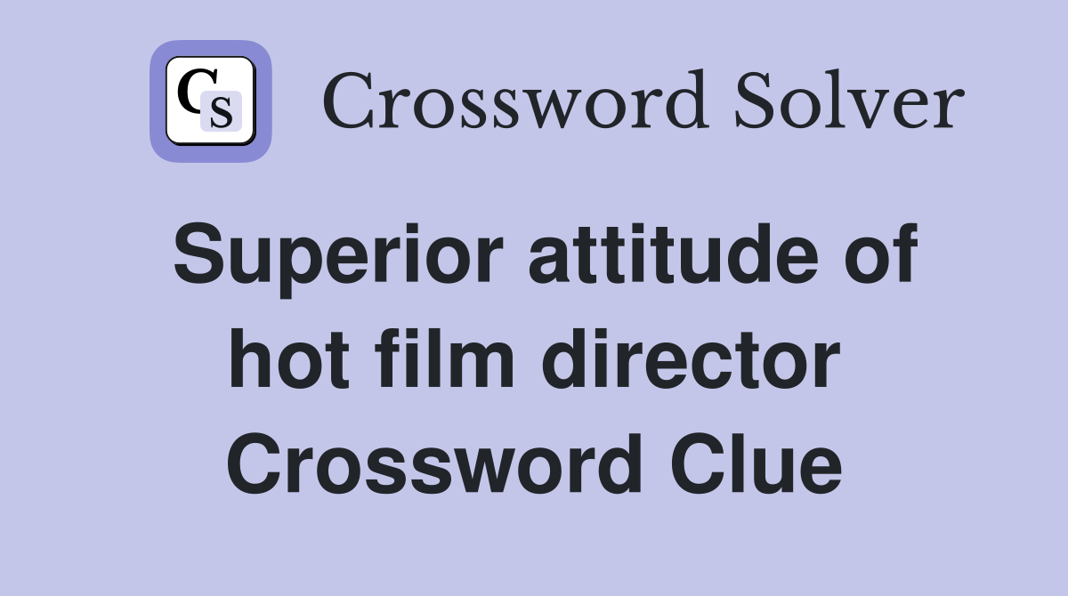 Superior attitude of hot film director Crossword Clue
