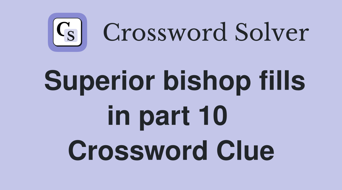 Superior bishop fills in part 10  Crossword Clue