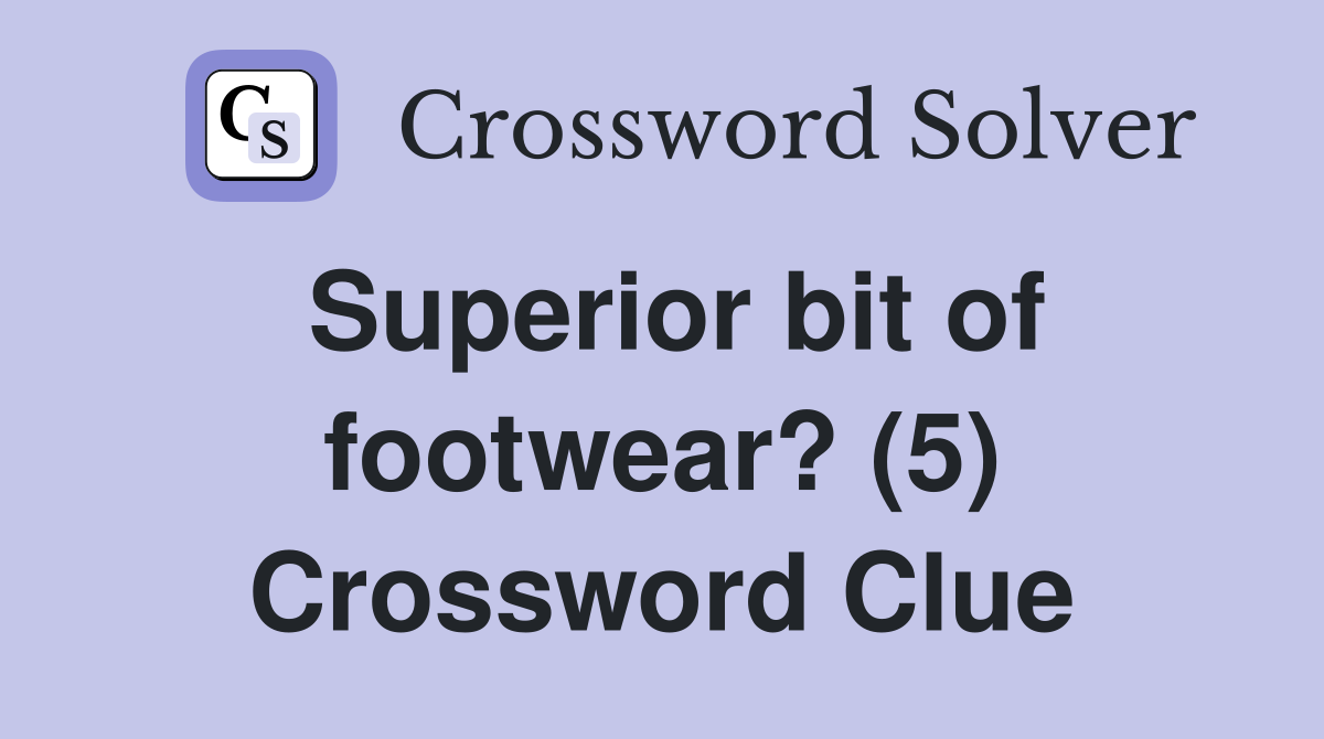 Superior bit of footwear? (5) Crossword Clue
