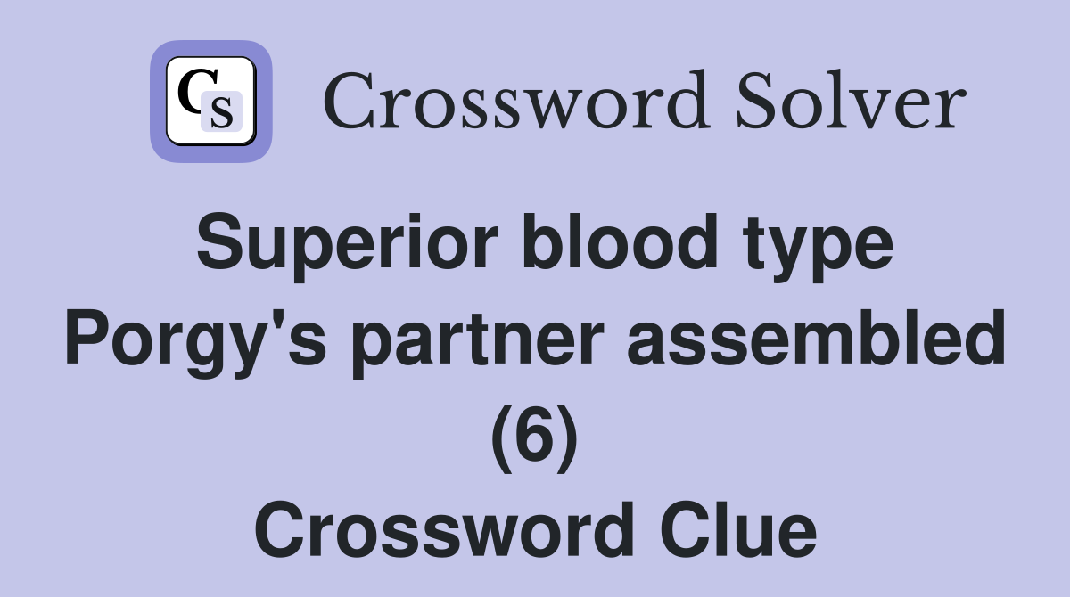 Superior blood type Porgy's partner assembled (6) Crossword Clue