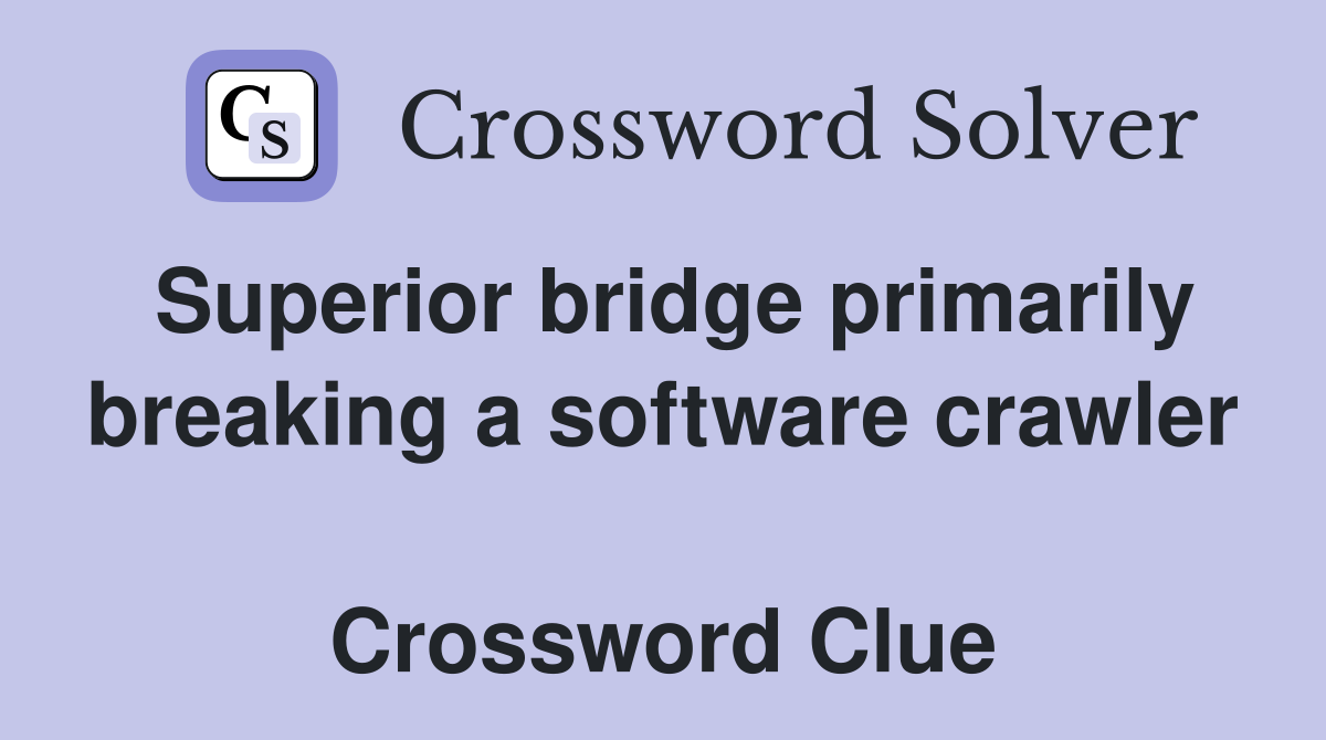 Superior bridge primarily breaking a software crawler  Crossword Clue