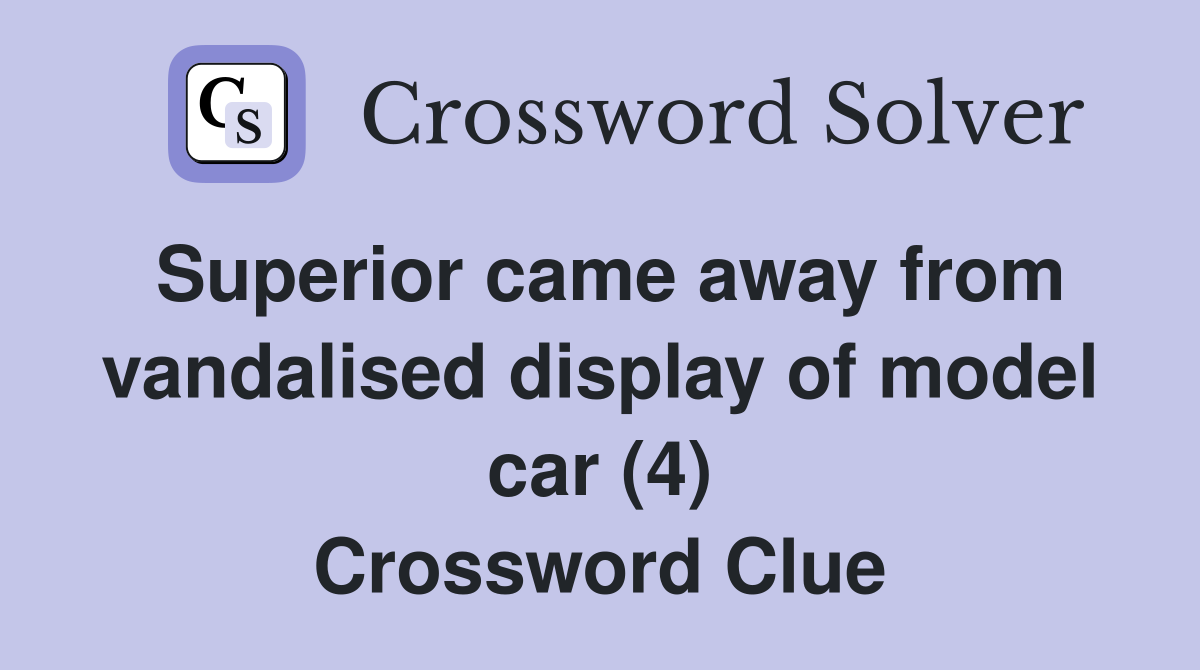 Superior came away from vandalised display of model car (4) Crossword Clue