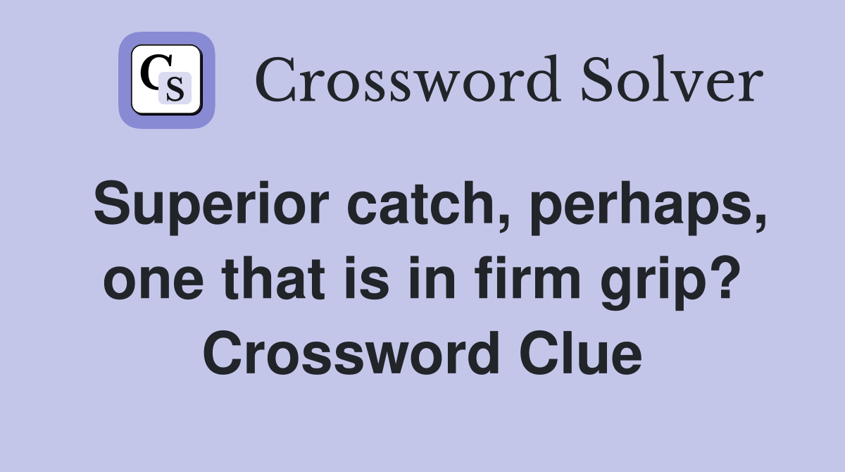 Superior catch, perhaps, one that is in firm grip? Crossword Clue
