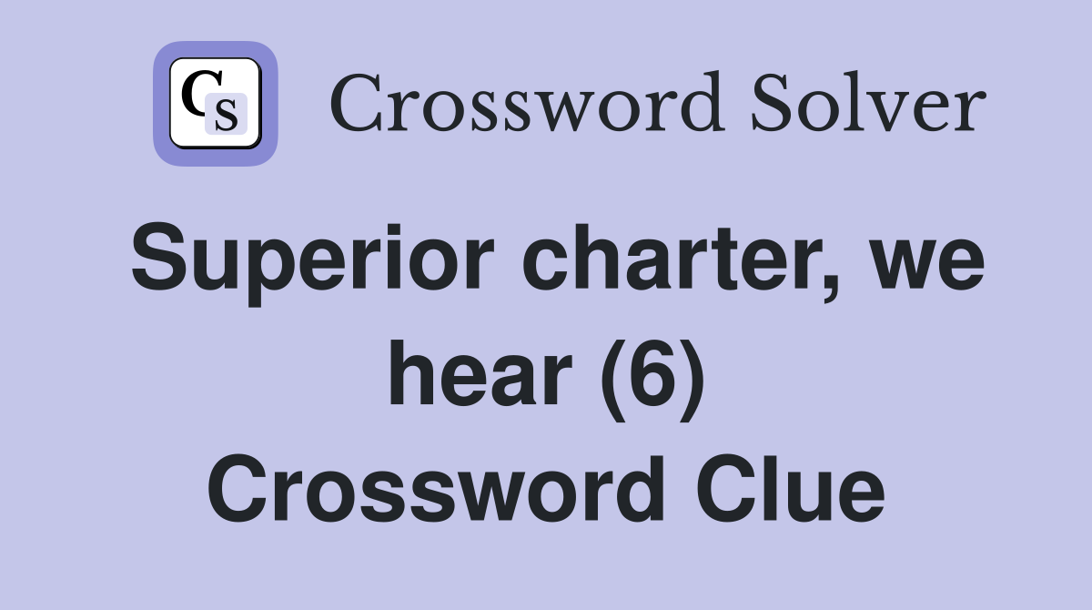 Superior charter, we hear (6) Crossword Clue