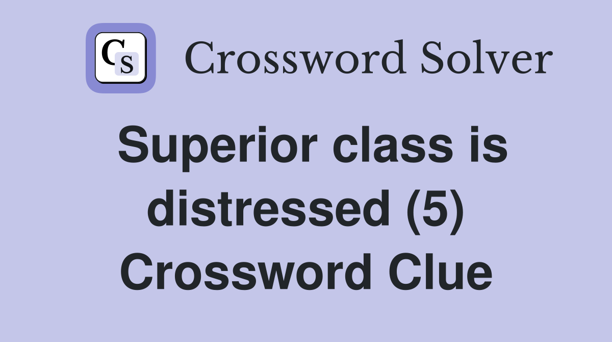 Superior class is distressed (5) Crossword Clue