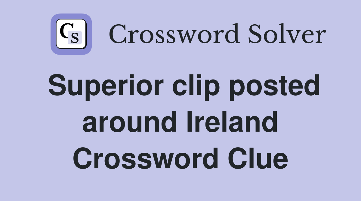 Superior clip posted around Ireland Crossword Clue