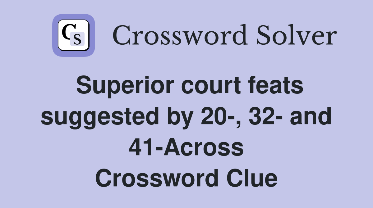 Superior court feats suggested by 20-, 32- and 41-Across Crossword Clue