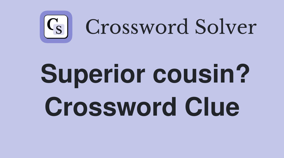 Superior cousin? Crossword Clue