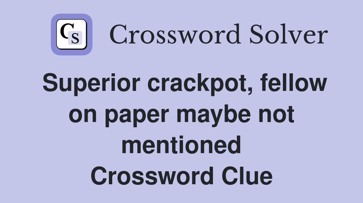 Superior crackpot, fellow on paper maybe not mentioned Crossword Clue