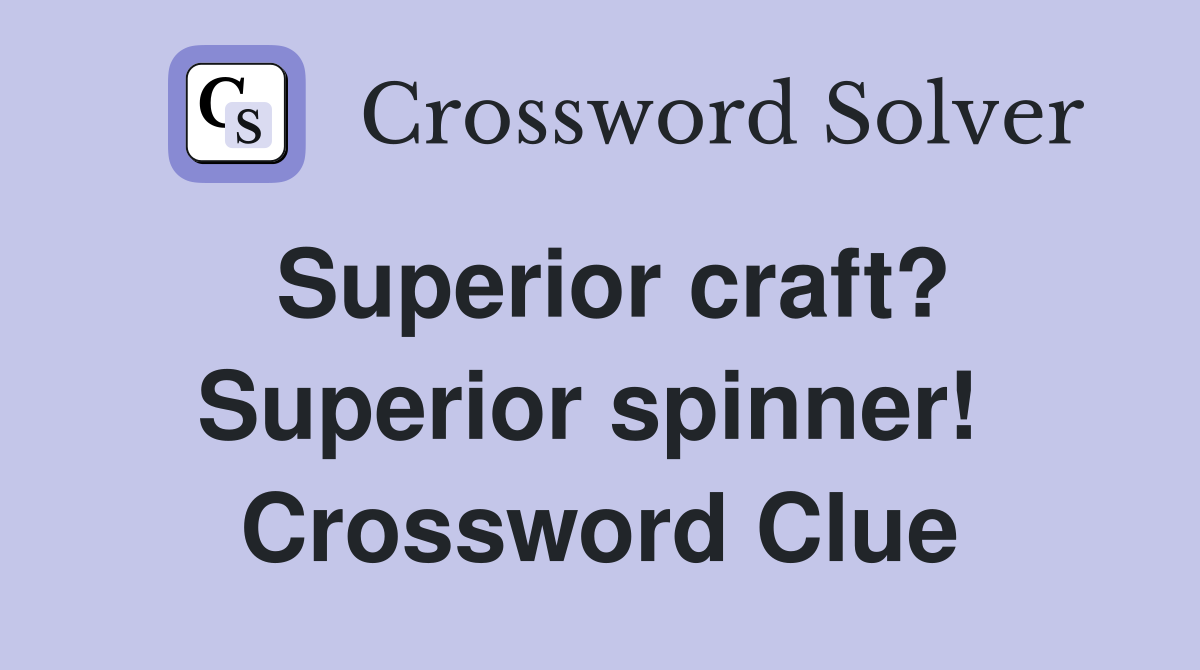 Superior craft? Superior spinner!  Crossword Clue