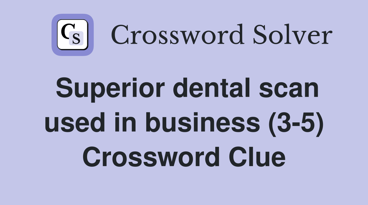Superior dental scan used in business (3-5) Crossword Clue