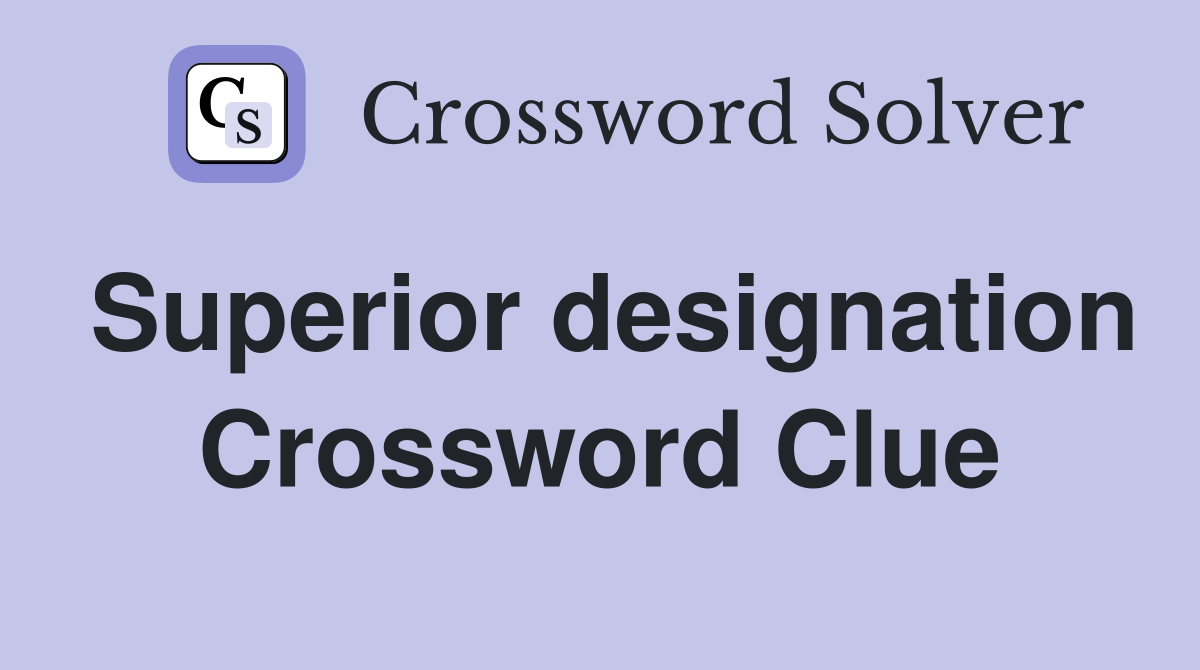 Superior designation Crossword Clue