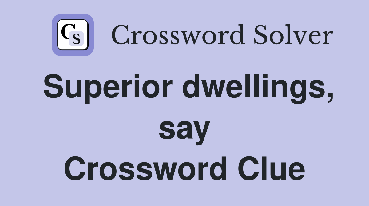 Superior dwellings, say Crossword Clue