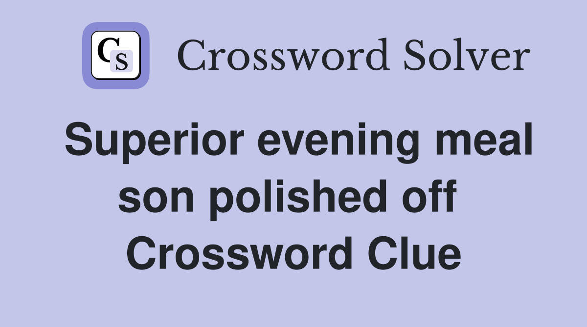 Superior evening meal son polished off  Crossword Clue
