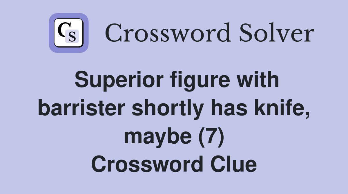 Superior figure with barrister shortly has knife, maybe (7) Crossword Clue