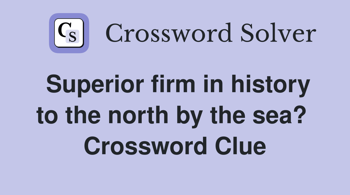 Superior firm in history to the north by the sea?  Crossword Clue