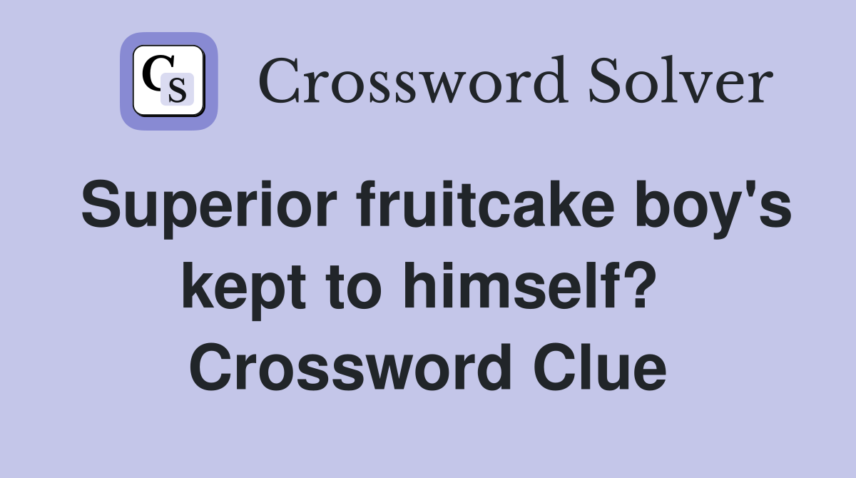 Superior fruitcake boy's kept to himself?  Crossword Clue
