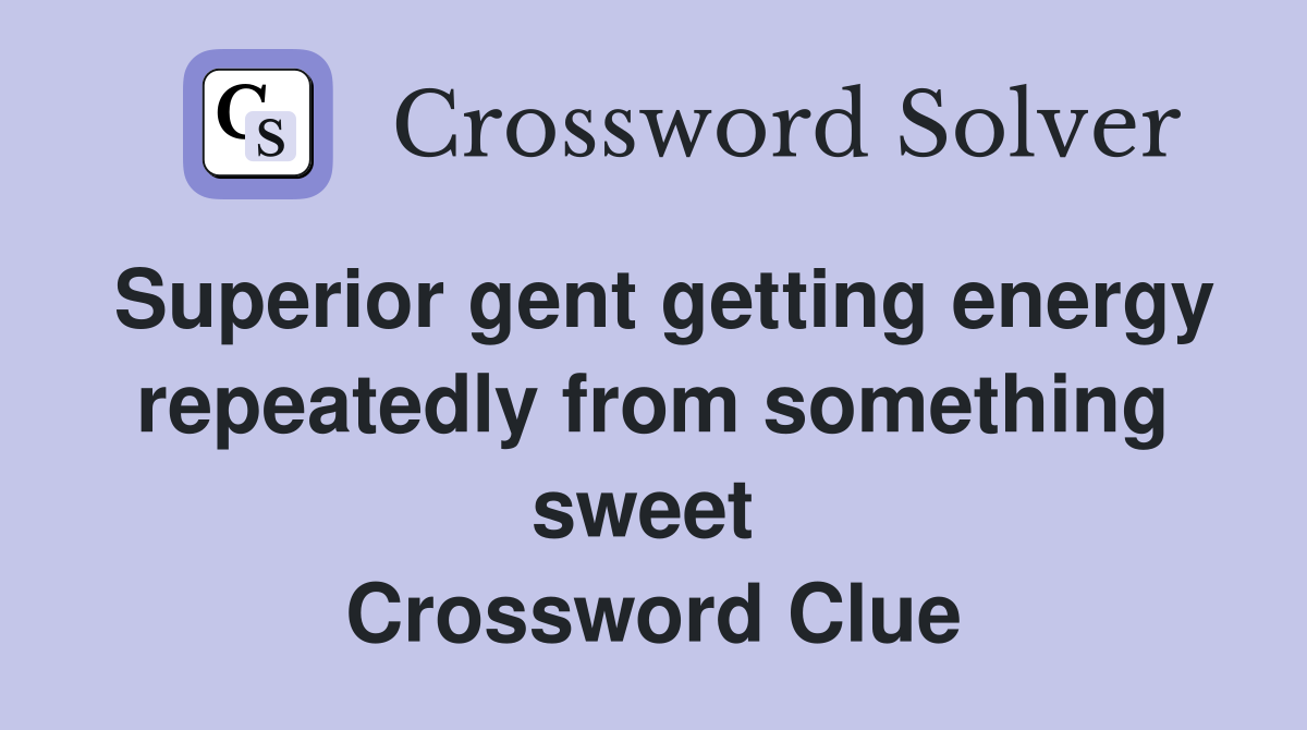 Superior gent getting energy repeatedly from something sweet  Crossword Clue