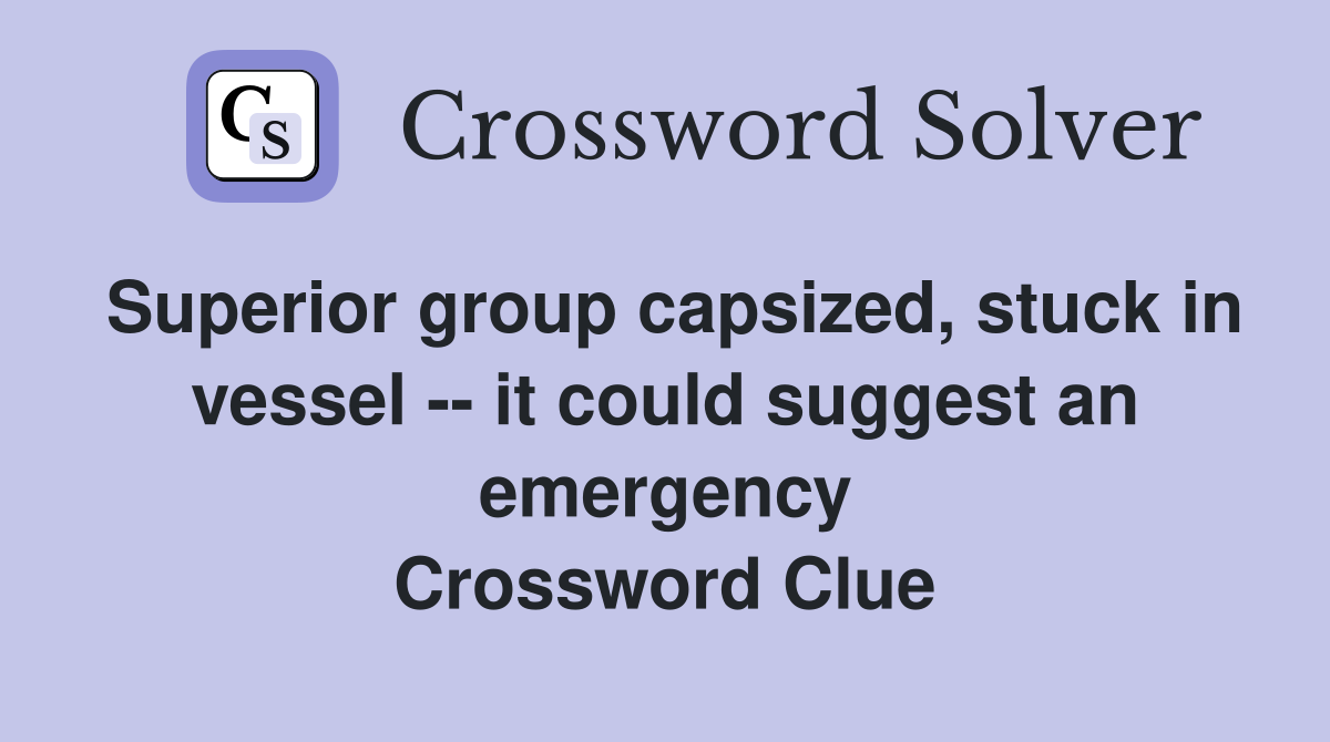 Superior group capsized, stuck in vessel -- it could suggest an emergency Crossword Clue