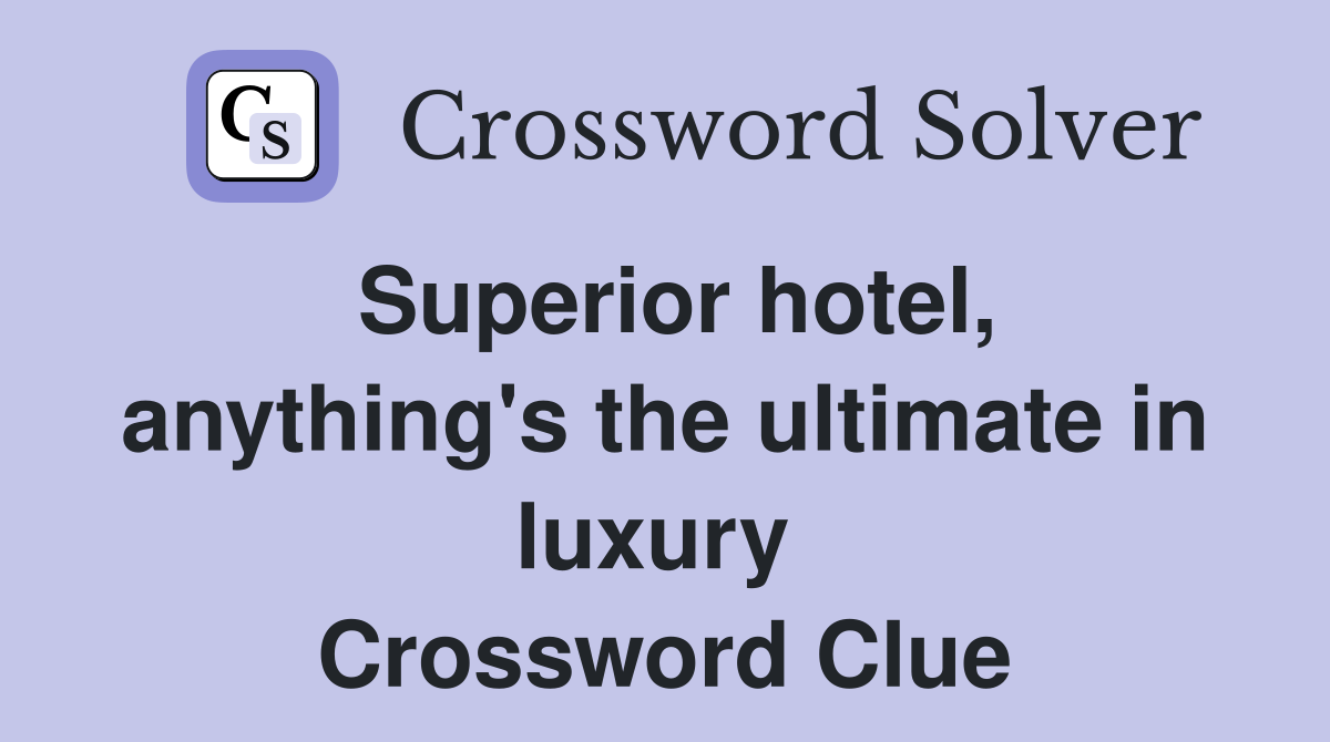 Superior hotel, anything's the ultimate in luxury  Crossword Clue