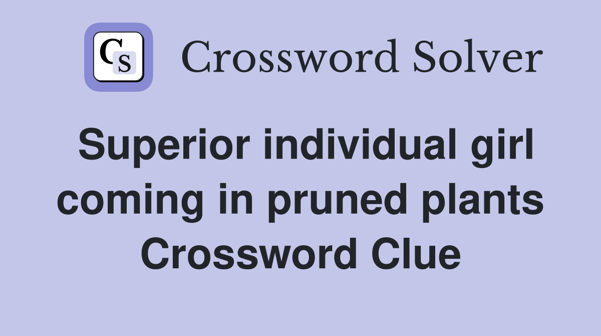 Superior individual girl coming in pruned plants Crossword Clue