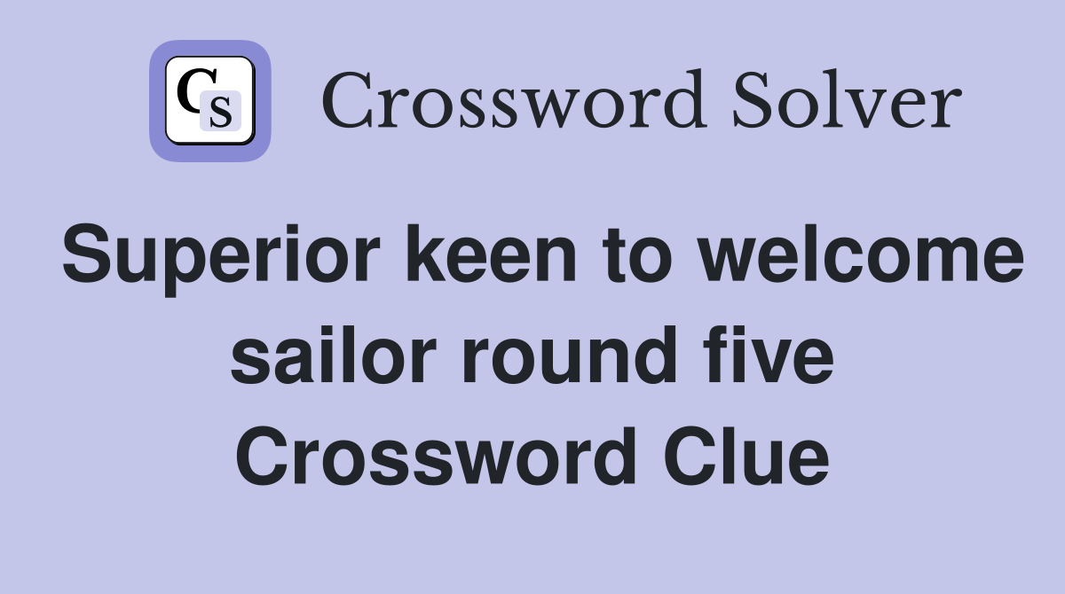 Superior keen to welcome sailor round five Crossword Clue
