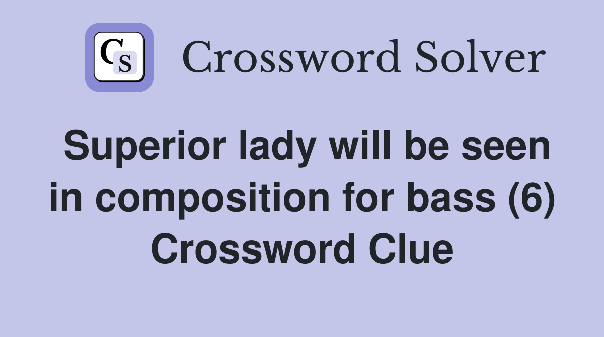Superior lady will be seen in composition for bass (6) Crossword Clue