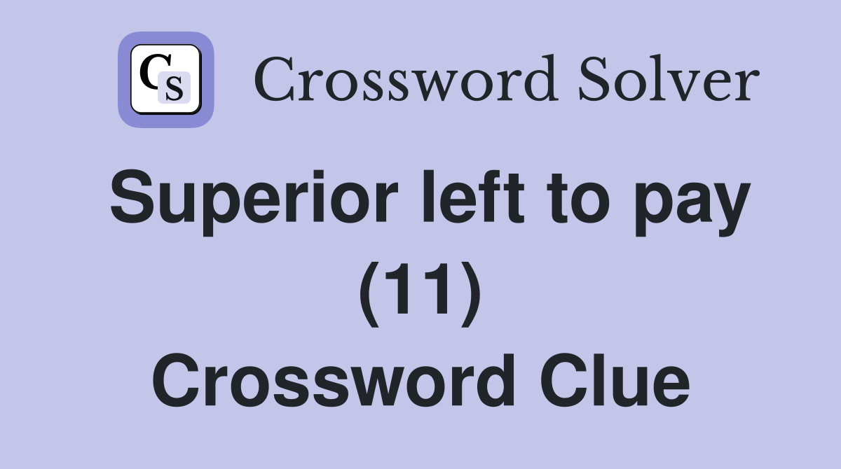 Superior left to pay (11) Crossword Clue