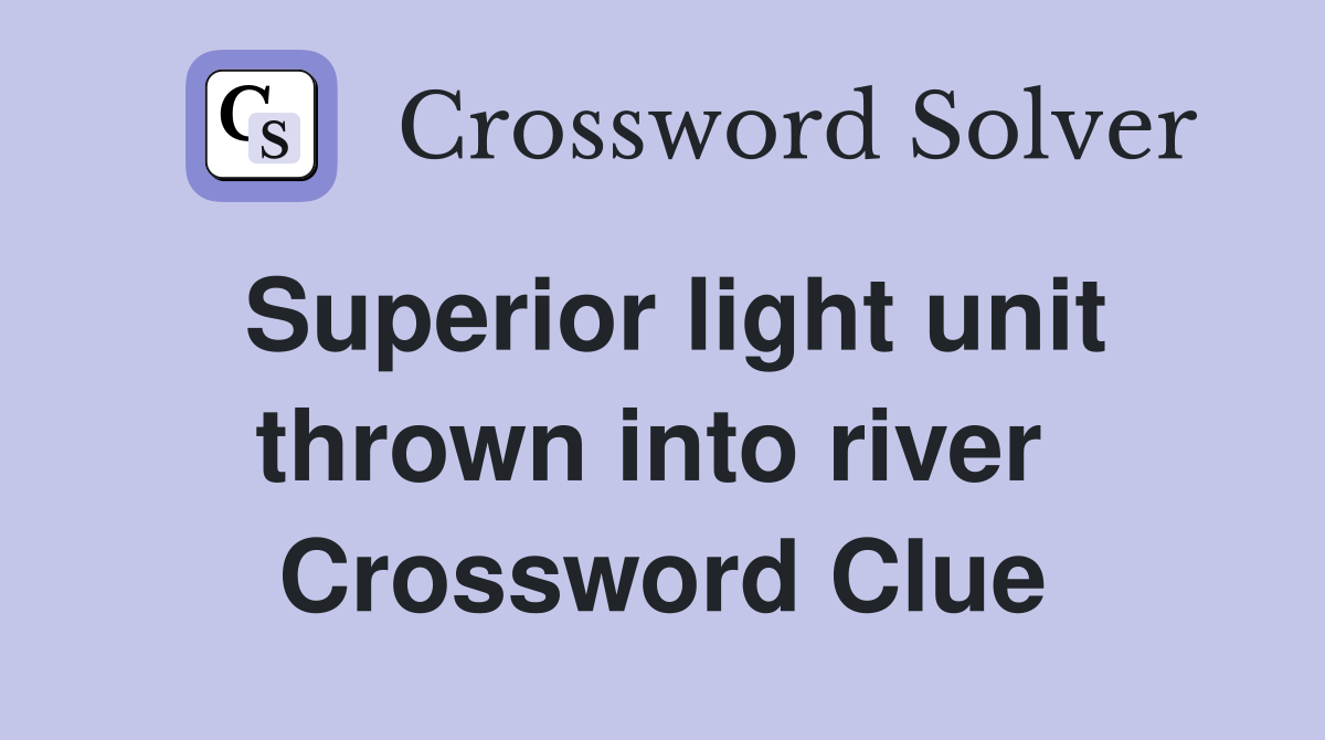 Superior light unit thrown into river  Crossword Clue