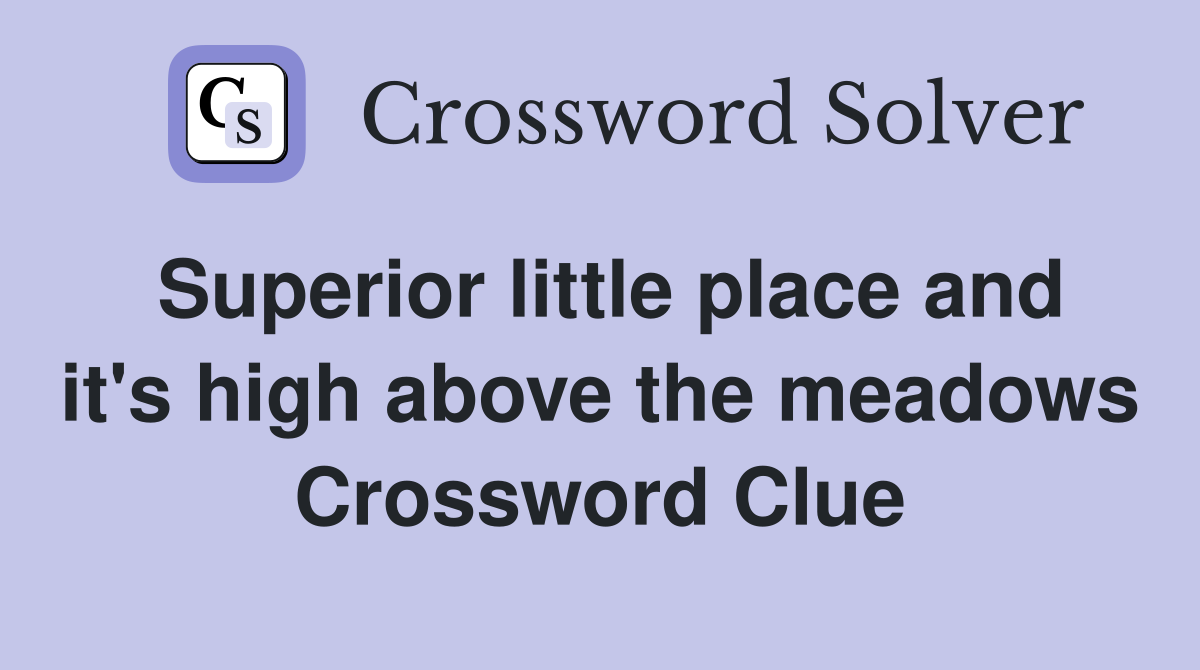 Superior little place and it's high above the meadows Crossword Clue
