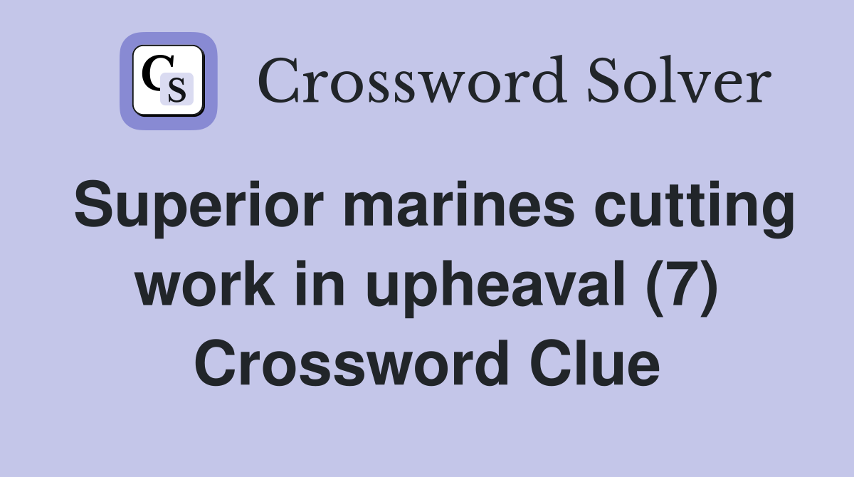 Superior marines cutting work in upheaval (7) Crossword Clue