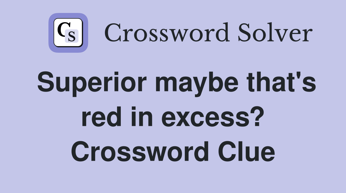 Superior maybe that's red in excess? Crossword Clue