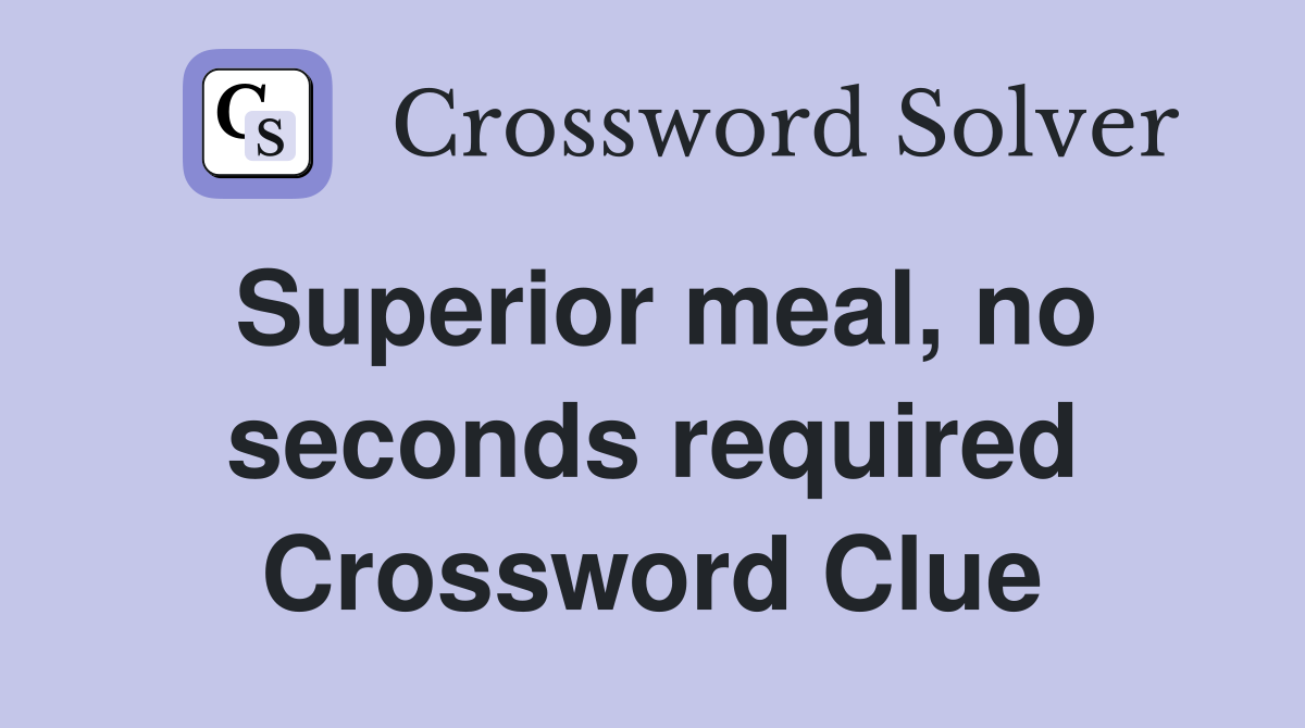 Superior meal, no seconds required Crossword Clue