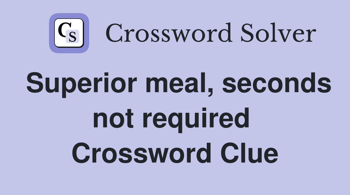 Superior meal, seconds not required  Crossword Clue