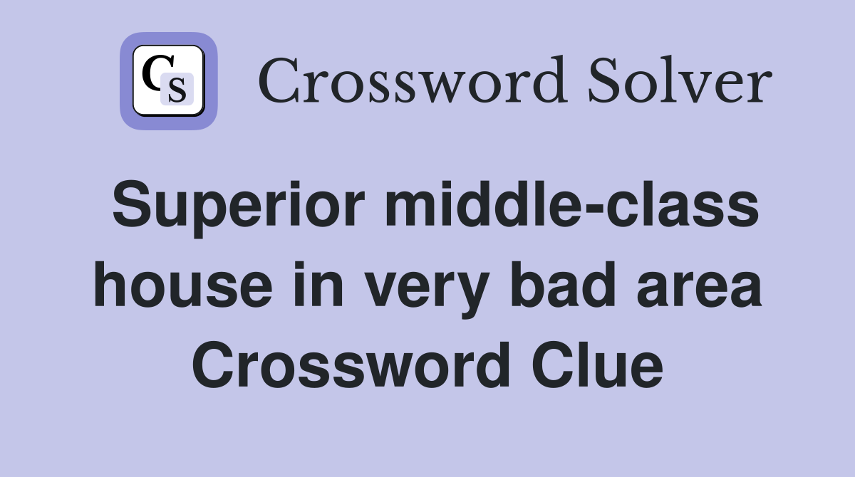 Superior middle-class house in very bad area Crossword Clue