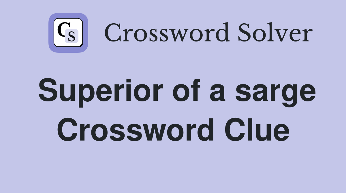 Superior of a sarge Crossword Clue
