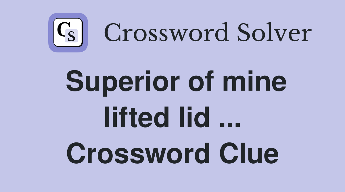 Superior of mine lifted lid ... Crossword Clue