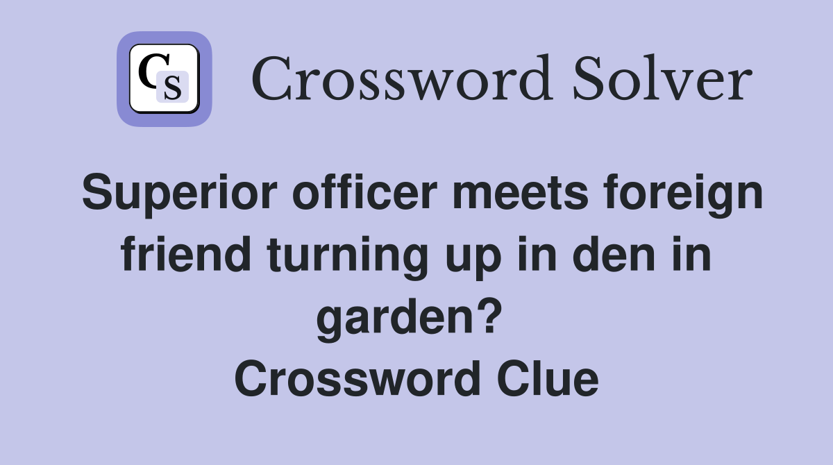 Superior officer meets foreign friend turning up in den in garden?  Crossword Clue