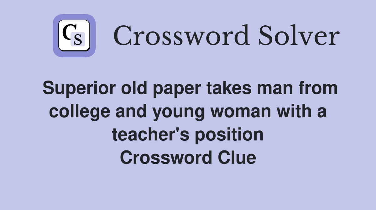 Superior old paper takes man from college and young woman with a teacher's position Crossword Clue