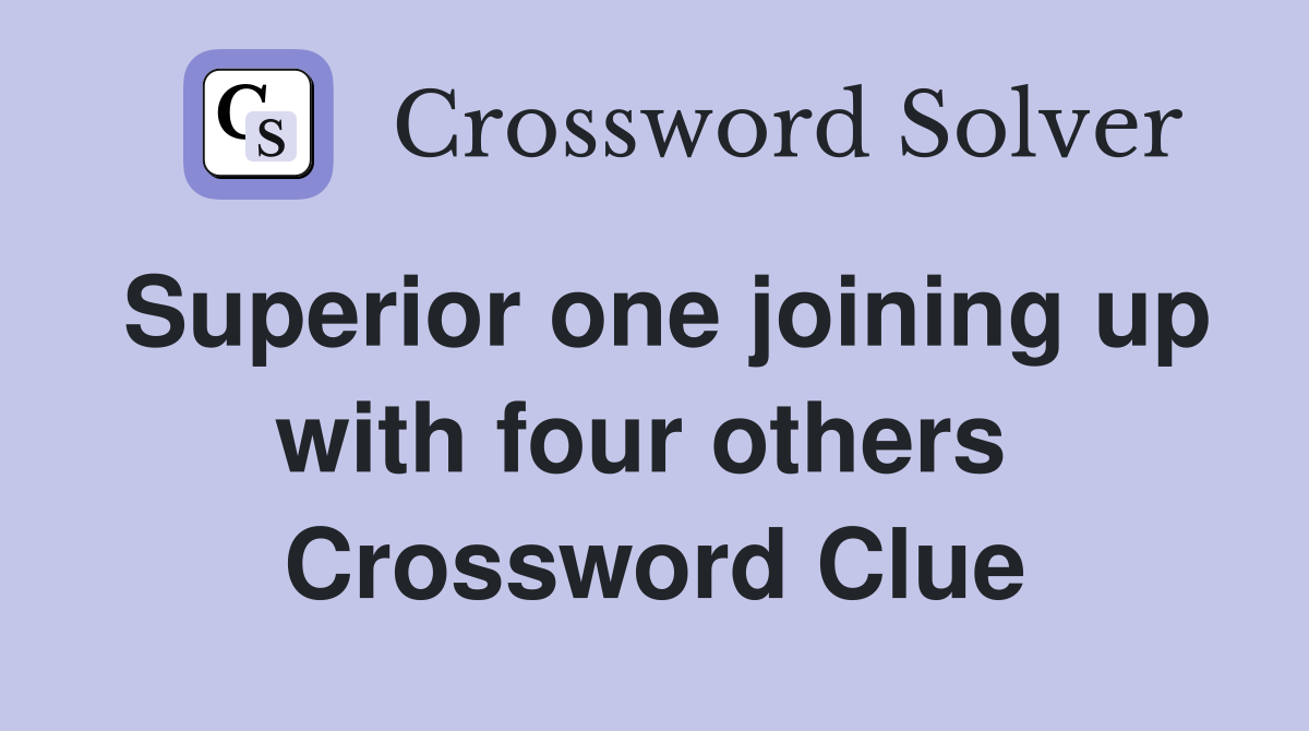 Superior one joining up with four others  Crossword Clue