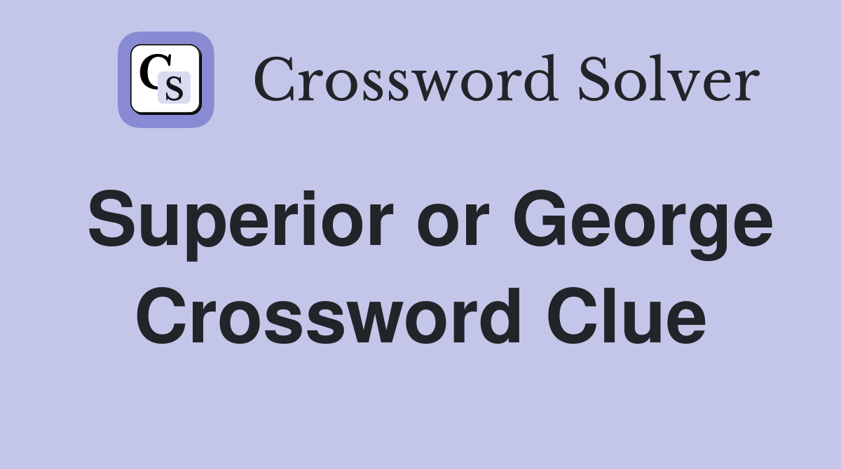 Superior or George Crossword Clue