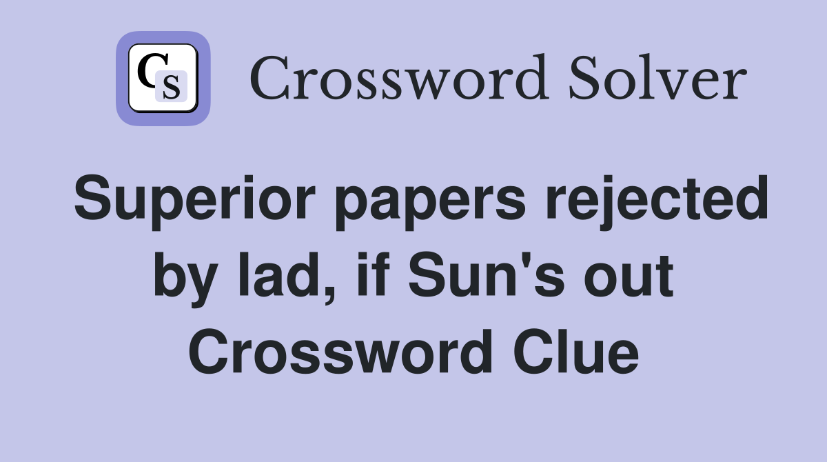 Superior papers rejected by lad, if Sun's out Crossword Clue