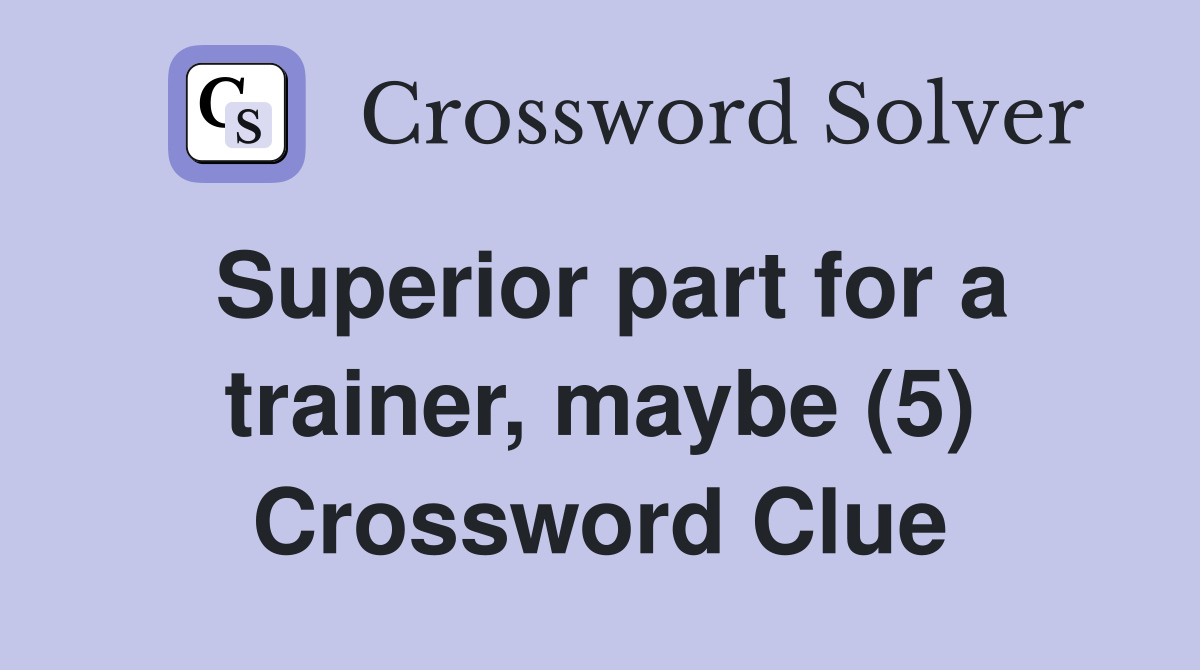 Superior part for a trainer, maybe (5) Crossword Clue