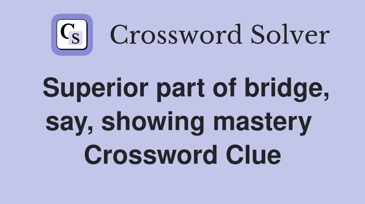 Superior part of bridge, say, showing mastery  Crossword Clue