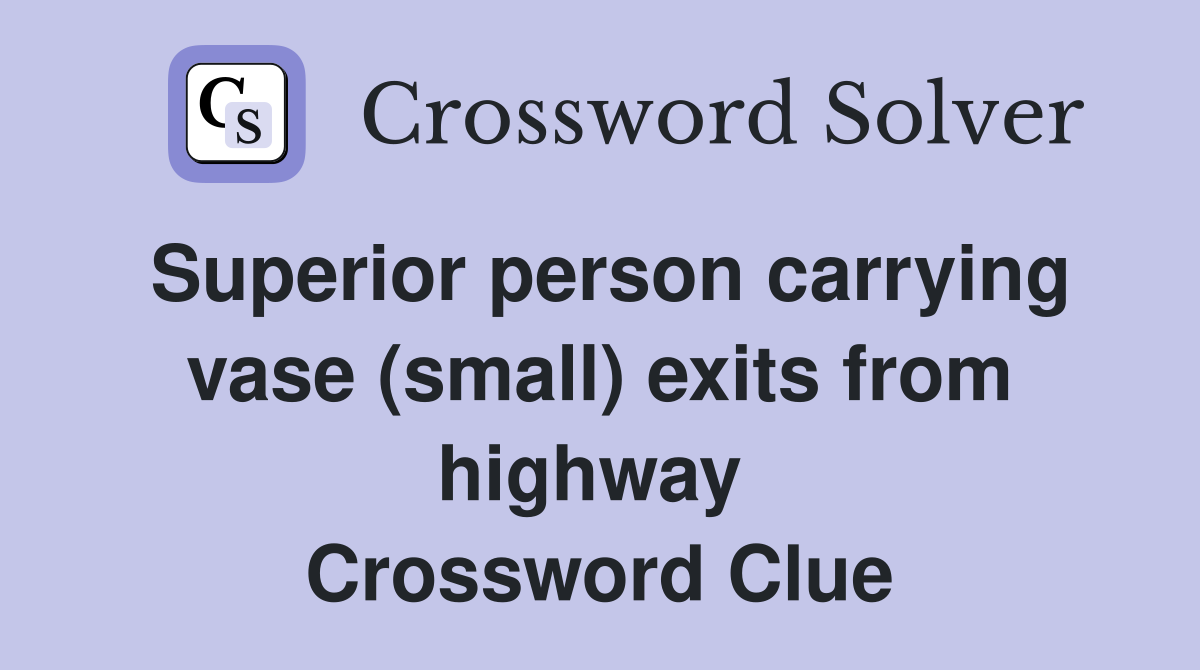 Superior person carrying vase (small) exits from highway  Crossword Clue
