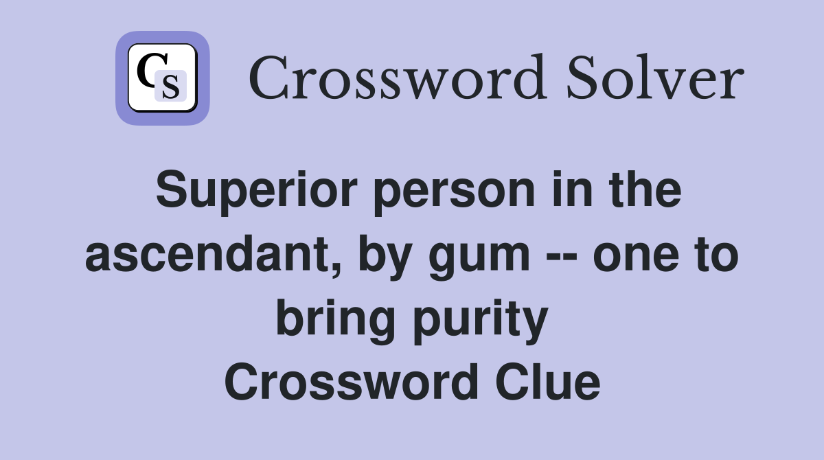 Superior person in the ascendant, by gum -- one to bring purity Crossword Clue