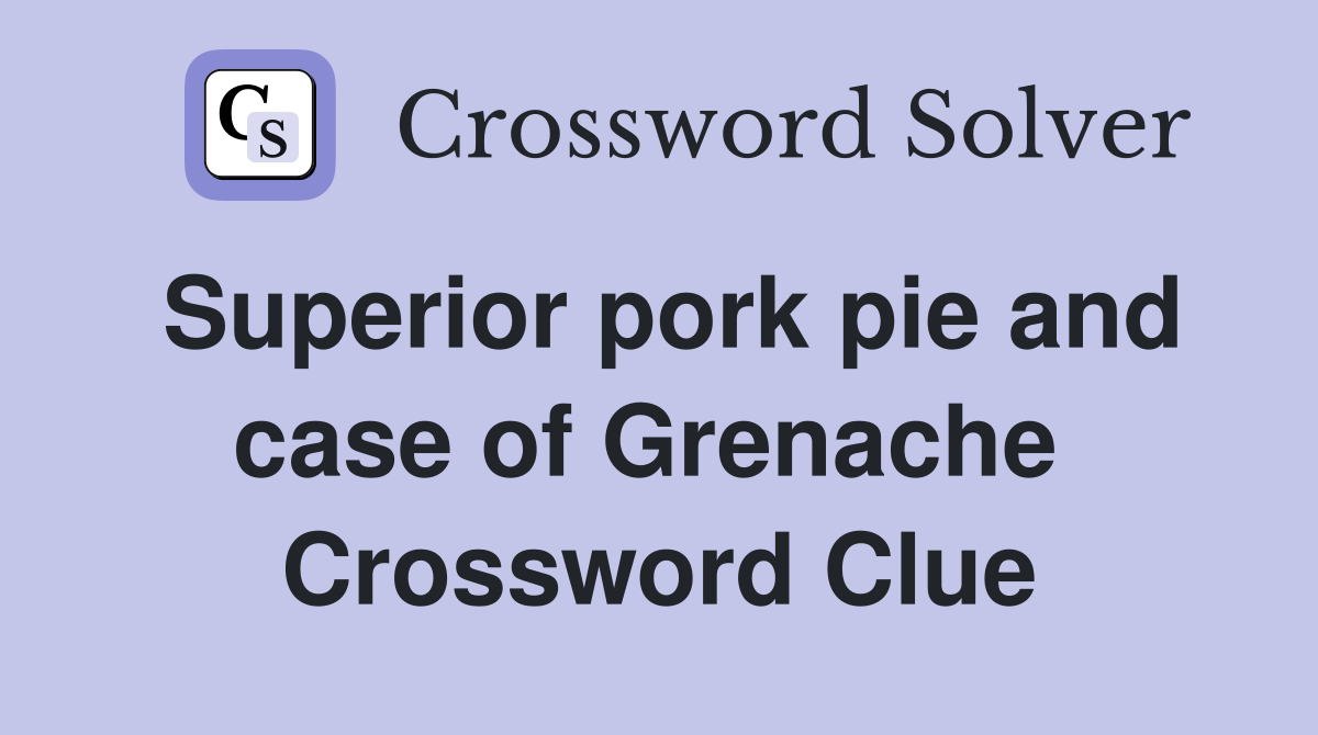 Superior pork pie and case of Grenache  Crossword Clue