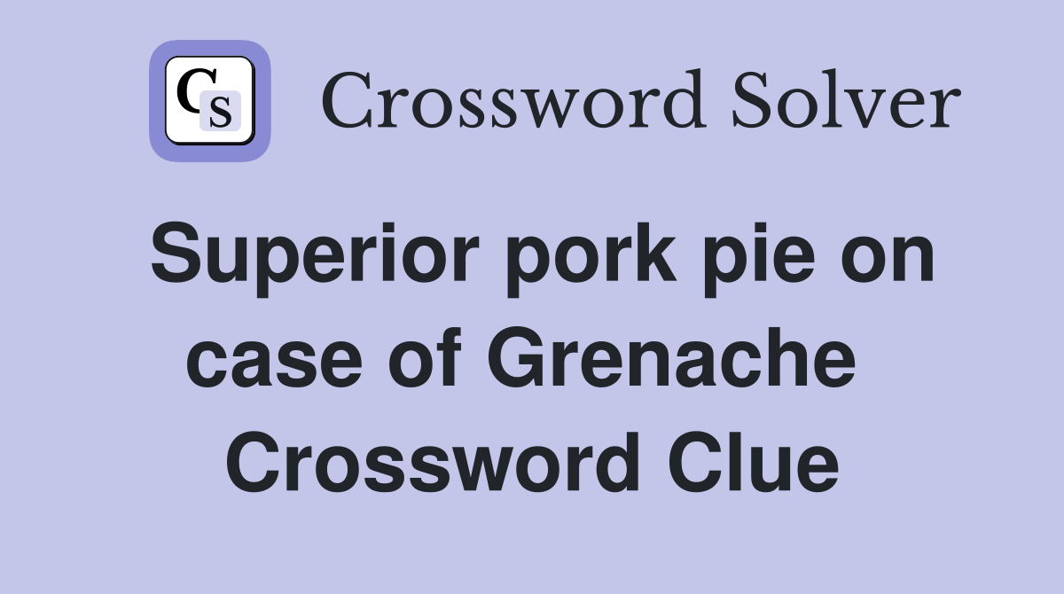 Superior pork pie on case of Grenache  Crossword Clue