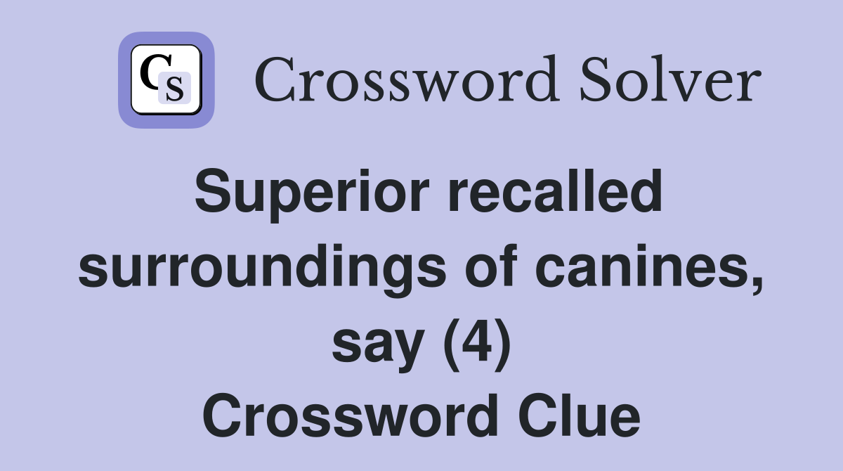 Superior recalled surroundings of canines, say (4) Crossword Clue